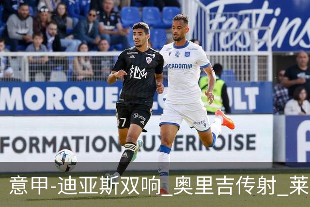 意甲-迪亚斯双响 奥里吉传射 莱奥进球 AC米兰4-1