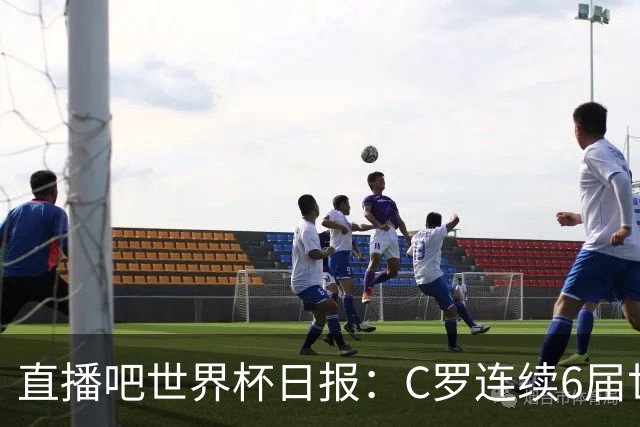 直播吧世界杯日报：C罗连续6届世界杯破门创纪录！哥伦比亚出线