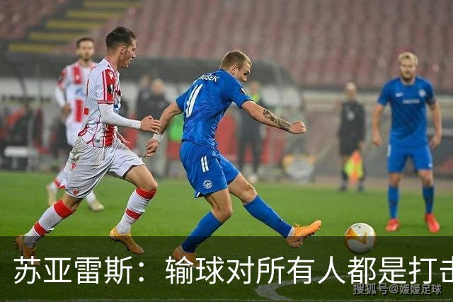 苏亚雷斯：输球对所有人都是打击，但我有信心让球员有更好状态